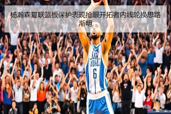 杨瀚森夏联篮板保护表现抢眼开拓者内线轮换思路渐明